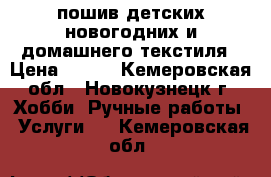 пошив детских новогодних и домашнего текстиля › Цена ­ 100 - Кемеровская обл., Новокузнецк г. Хобби. Ручные работы » Услуги   . Кемеровская обл.